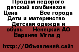 Продам недорого детский комбинезон › Цена ­ 1 000 - Все города Дети и материнство » Детская одежда и обувь   . Ненецкий АО,Верхняя Мгла д.